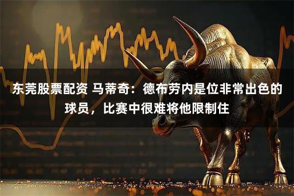 东莞股票配资 马蒂奇：德布劳内是位非常出色的球员，比赛中很难将他限制住