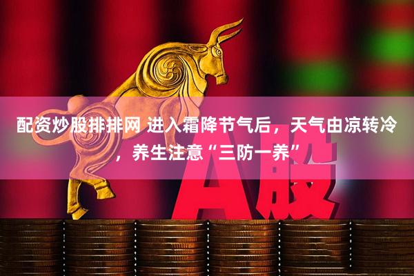 配资炒股排排网 进入霜降节气后,天气由凉转冷,养生注意“三防一养”
