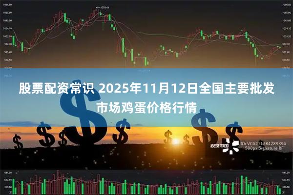 股票配资常识 2025年11月12日全国主要批发市场鸡蛋价格行情