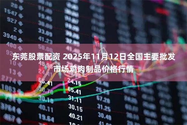 东莞股票配资 2025年11月12日全国主要批发市场鸡肉制品价格行情