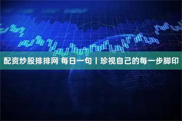 配资炒股排排网 每日一句丨珍视自己的每一步脚印
