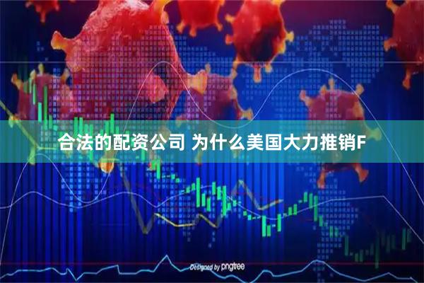 合法的配资公司 为什么美国大力推销F