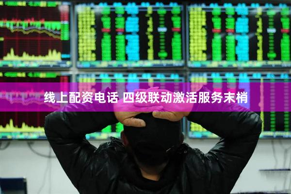 线上配资电话 四级联动激活服务末梢