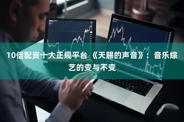 10倍配资十大正规平台 《天赐的声音》：音乐综艺的变与不变