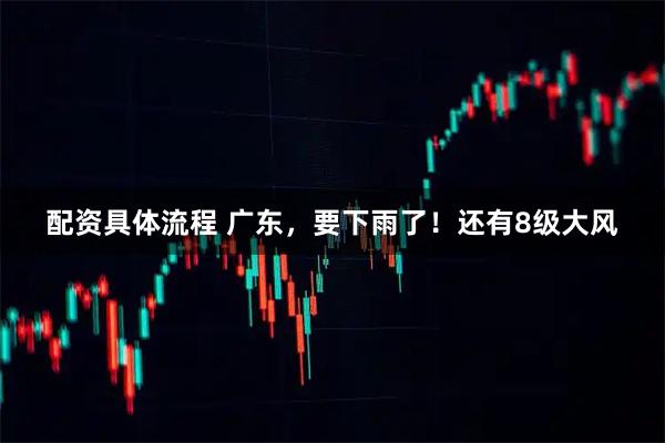 配资具体流程 广东，要下雨了！还有8级大风